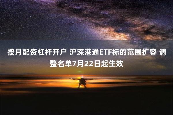 按月配资杠杆开户 沪深港通ETF标的范围扩容 调整名单7月22日起生效