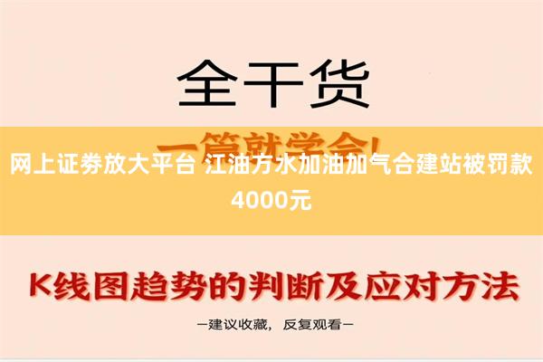 网上证劵放大平台 江油方水加油加气合建站被罚款4000元