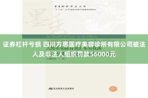 证券杠杆亏损 四川方思医疗美容诊所有限公司被法人及非法人组织罚款56000元