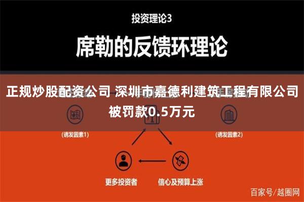 正规炒股配资公司 深圳市嘉德利建筑工程有限公司被罚款0.5万元