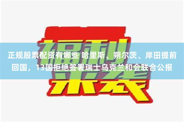 正规股票配资有哪些 哈里斯、朔尔茨、岸田提前回国，13国拒绝签署瑞士乌克兰和会联合公报