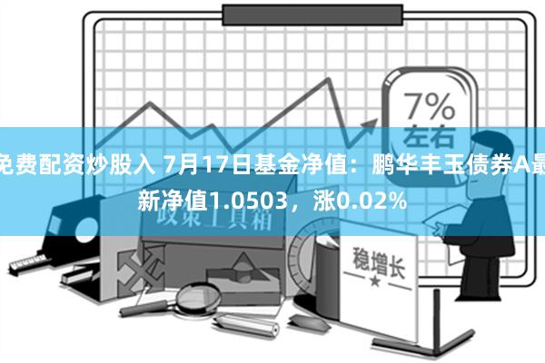 免费配资炒股入 7月17日基金净值：鹏华丰玉债券A最新净值1.0503，涨0.02%