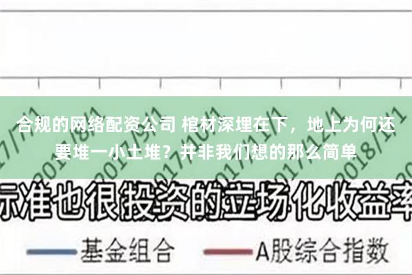 合规的网络配资公司 棺材深埋在下，地上为何还要堆一小土堆？并非我们想的那么简单