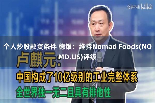 个人炒股融资条件 德银：维持Nomad Foods(NOMD.US)评级