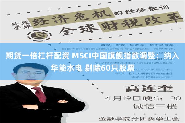 期货一倍杠杆配资 MSCI中国旗舰指数调整：纳入华能水电 剔除60只股票