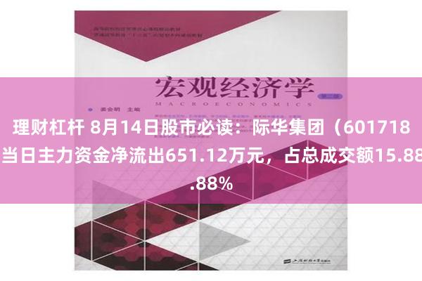 理财杠杆 8月14日股市必读：际华集团（601718）当日主力资金净流出651.12万元，占总成交额15.88%