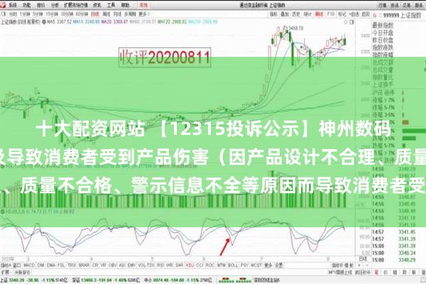 十大配资网站 【12315投诉公示】神州数码新增3件投诉公示，涉及导致消费者受到产品伤害（因产品设计不合理、质量不合格、警示信息不全等原因而导致消费者受到产品伤害）问题等