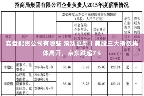 实盘配资公司有哪些 滚动更新丨美股三大指数集体高开，京东跌超7%