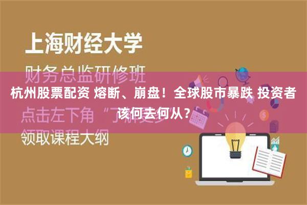 杭州股票配资 熔断、崩盘！全球股市暴跌 投资者该何去何从？