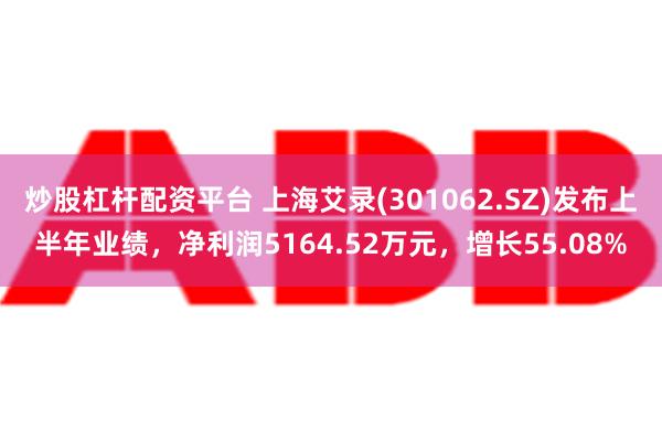 炒股杠杆配资平台 上海艾录(301062.SZ)发布上半年业绩，净利润5164.52万元，增长55.08%