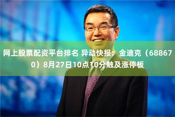 网上股票配资平台排名 异动快报：金迪克（688670）8月27日10点10分触及涨停板