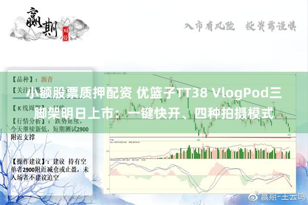 小额股票质押配资 优篮子TT38 VlogPod三脚架明日上市：一键快开、四种拍摄模式