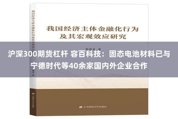 沪深300期货杠杆 容百科技：固态电池材料已与宁德时代等40余家国内外企业合作