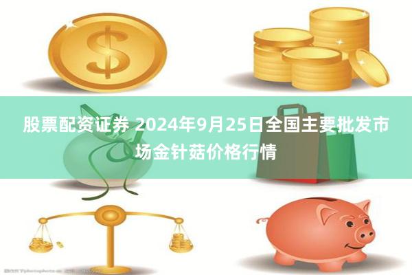 股票配资证券 2024年9月25日全国主要批发市场金针菇价格行情