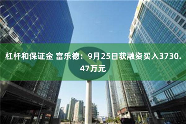 杠杆和保证金 富乐德：9月25日获融资买入3730.47万元