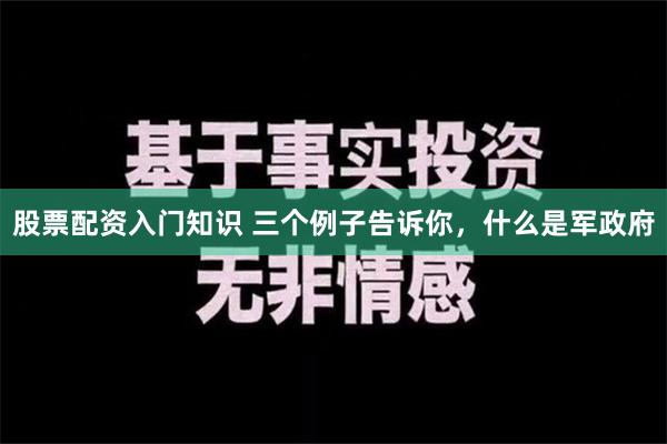 股票配资入门知识 三个例子告诉你，什么是军政府