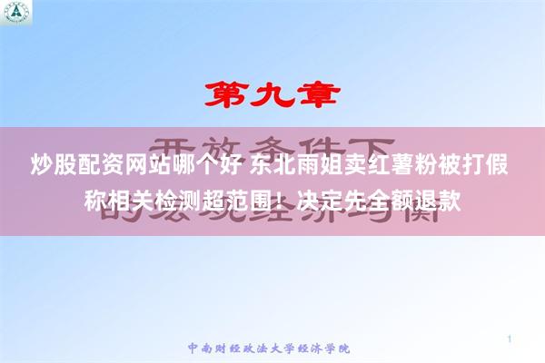 炒股配资网站哪个好 东北雨姐卖红薯粉被打假 称相关检测超范围！决定先全额退款