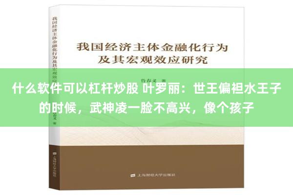 什么软件可以杠杆炒股 叶罗丽：世王偏袒水王子的时候，武神凌一脸不高兴，像个孩子