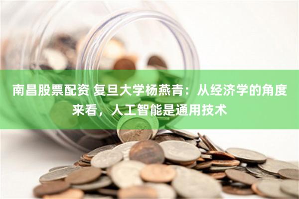 南昌股票配资 复旦大学杨燕青：从经济学的角度来看，人工智能是通用技术