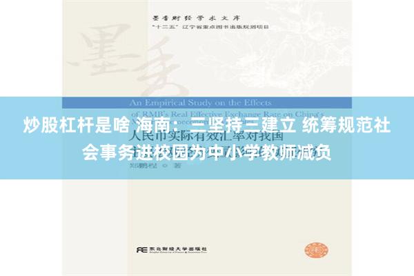 炒股杠杆是啥 海南：三坚持三建立 统筹规范社会事务进校园为中小学教师减负