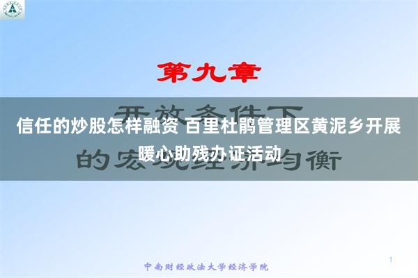 信任的炒股怎样融资 百里杜鹃管理区黄泥乡开展暖心助残办证活动