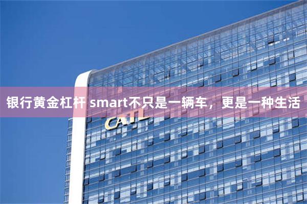 银行黄金杠杆 smart不只是一辆车，更是一种生活