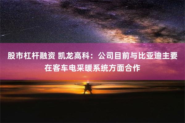 股市杠杆融资 凯龙高科：公司目前与比亚迪主要在客车电采暖系统方面合作