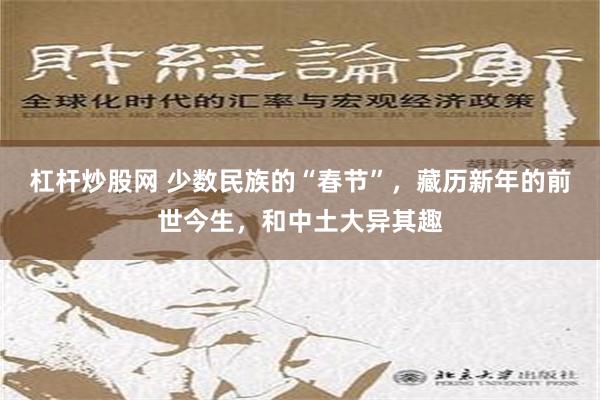 杠杆炒股网 少数民族的“春节”，藏历新年的前世今生，和中土大异其趣