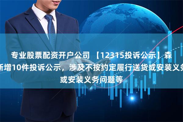 专业股票配资开户公司 【12315投诉公示】森马服饰新增10件投诉公示，涉及不按约定履行送货或安装义务问题等