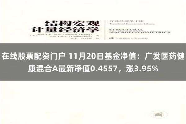 在线股票配资门户 11月20日基金净值：广发医药健康混合A最新净值0.4557，涨3.95%