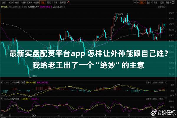 最新实盘配资平台app 怎样让外孙能跟自己姓？我给老王出了一个“绝妙”的主意