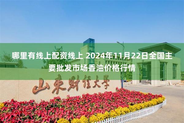 哪里有线上配资线上 2024年11月22日全国主要批发市场香油价格行情