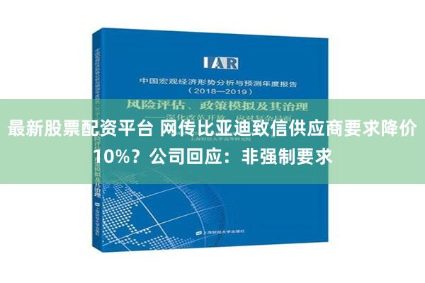 最新股票配资平台 网传比亚迪致信供应商要求降价10%？公司回应：非强制要求