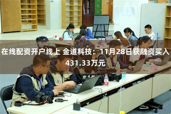 在线配资开户线上 金道科技：11月28日获融资买入431.33万元