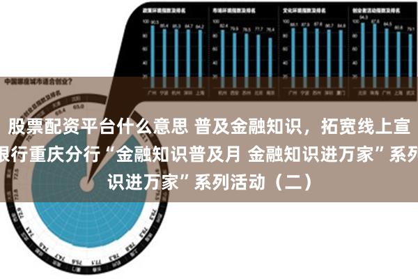 股票配资平台什么意思 普及金融知识，拓宽线上宣传——华夏银行重庆分行“金融知识普及月 金融知识进万家”系列活动（二）