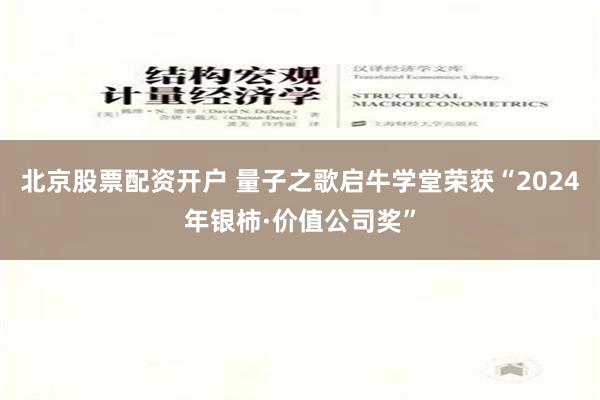 北京股票配资开户 量子之歌启牛学堂荣获“2024年银柿·价值公司奖”