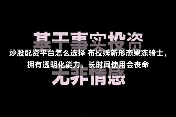 炒股配资平台怎么选择 布拉姆新形态果冻骑士，拥有透明化能力，长时间使用会丧命